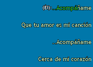 (El)!..Acompar1ame

Que tu amor es mi cancidn
..Acompafiame

Cerca de mi corazdn