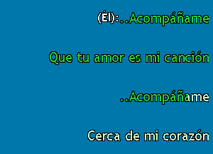 (El)!..Acompar1ame

Que tu amor es mi cancidn
..Acompafiame

Cerca de mi corazdn