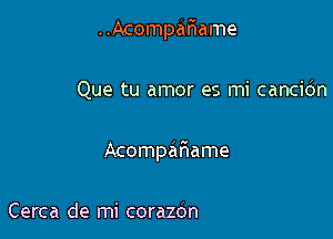 ..Acompar1ame

Que tu amor es mi cancidn

Acompafiame

Cerca de mi corazdn