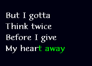 But I gotta
Think twice

Before I give
My heart away