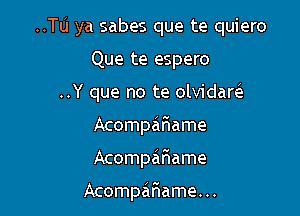 ..Tu ya sabes que te quiero

Que te espero

..Y que no te olvidaw
Acompziriame
Acompaaame

Acompariame. ..