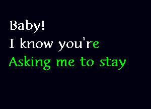 Baby!
I know you're

Asking me to stay