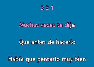 3 2 1
Muchas veces te dije

Que antes de hacerlo

Habia que pensarlo muy bien