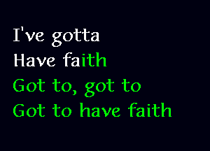 I've gotta
Have faith

Got to, got to
Got to have faith