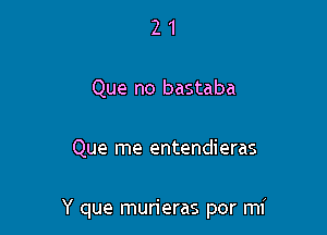 21

Que no bastaba

Que me entendieras

Y que murieras por mi