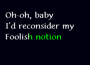 Oh-oh, baby
I'd reconsider my

Foolish notion