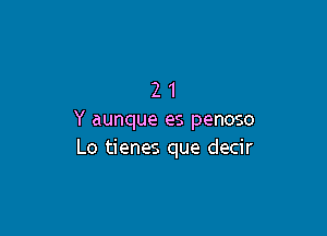 21

Y aunque es penoso
Lo tienes que decir