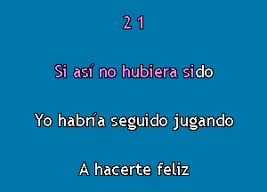 21

Si asi no hubiera sido

Yo haana seguido jugando

A hacerte feliz