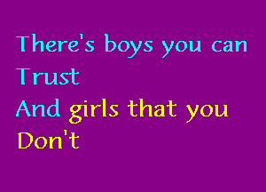 There's boys you can
Trust

And girls that you
Don't