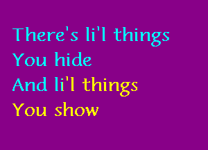 There's li'l things
You hide

And li'l things
You show