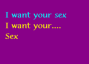 I want your sex
I want your....

Sex