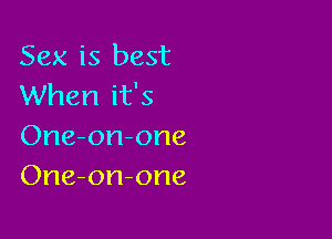 Sex is best
When it's

One-on-one
One-on-one