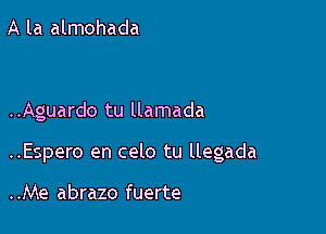 A la almohada

..Aguardo tu llamada

..Espero en celo tu llegada

..Me abrazo fuerte