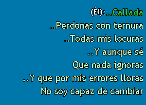 (EI)2..Cauada
..Perdonas con ternura
..Todas mis locuras

..Y aunque Q

Que nada ignoras

..Y que por mis errores lloras
No soy capaz de cambiar