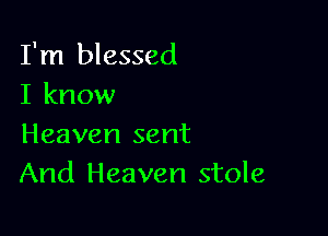 I'm blessed
I know

Heaven sent
And Heaven stole