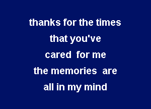 thanks for the times
that you've
cared for me
the memories are

all in my mind