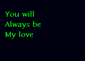 You will
Always be

My love