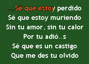 M.Ss'z que estoy perdido
563 que estoy muriendo
Sin tu amor, sin tu calor
Por tu adic')..s
563 que es un castigo
Que me des tu olvido