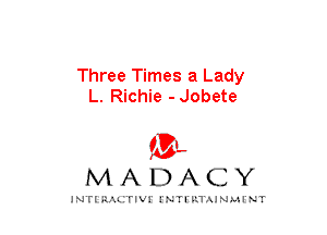 Three Times a Lady
L. Richie - Jobete

mt,
MADACY

JNTIRAL rIV!lNTII'.1.UN.MINT