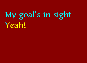 My goal's in sight
Yeah!