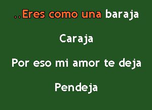 ..Eres como una baraja
Caraja

Por eso mi amor te deja

Pendeja