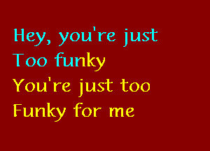 Hey, you're just
Too funky

You're just too
Funky for me