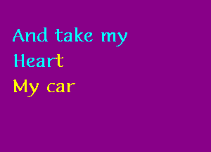 And take my
Heart

My car