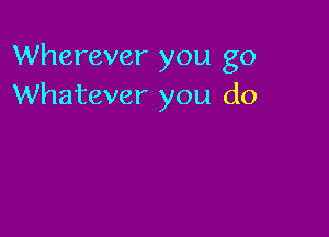 Wherever you go
Whatever you do