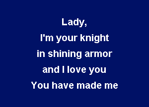 Lady,

I'm your knight

in shining armor
and I love you
You have made me