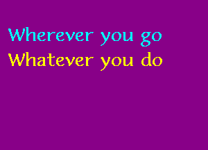 Wherever you go
Whatever you do