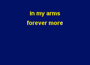 in my arms

forever more