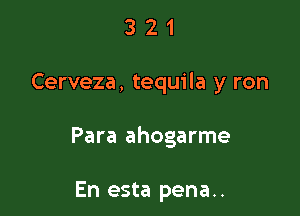 321

Cerveza, tequila y ron

Para ahogarme

En esta pena..