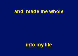 and made me whole

into my life