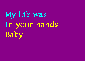 My life was
In your hands

Ba by