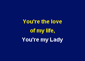 You're the love
of my life,

You're my Lady