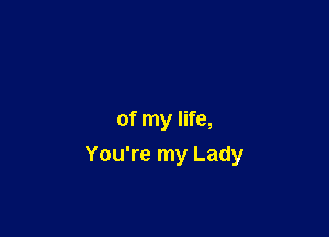of my life,
You're my Lady