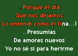 ..Porque el dia
Que nos dejamos
Lo entendi como el fina...l
..Presumias
De amores nuevos
Yo no 56') 51 para herirme