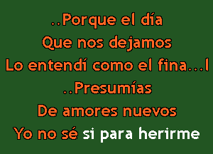 ..Porque el dia
Que nos dejamos
Lo entendi como el fina...l
..Presumias
De amores nuevos
Yo no 56') 51 para herirme