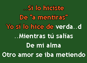 ..Si lo hiciste
De a mentiras
Yo si lo hice de verda..d
..Mientras tL'I salias
De mi alma
Otro amor se iba metiendo