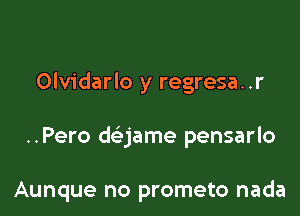 Olvidarlo y regresa..r

..Pero daame pensarlo

Aunque no prometo nada