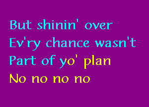 But shinin' over
Ev'ry chance wasn't

Part of y0' plan
No no no no