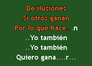 De ilusiones
Si otros ganan
Por lo que hace...n

..Yo tambiGEn
..Yo tambiGE-n
Quiero gana....r...