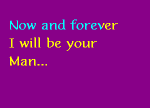 Now and forever
I will be your

Man...