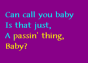Can call you baby
Is that just,

A passin' thing,
Baby?