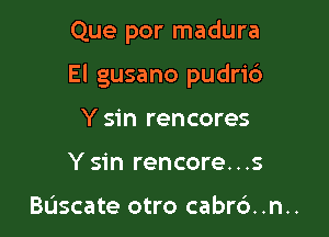 Que por madura

El gusano pudri6

Y sin rencores
Y sin rencore...s

Bascate otro cabrc'). .n..