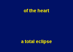 of the heart

a total eclipse