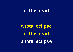 of the heart

a total eclipse
of the heart

a total eclipse