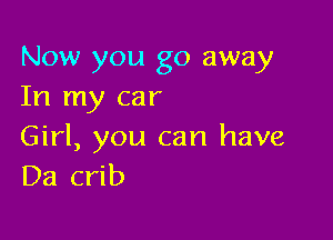 Now you go away
In my car

Girl, you can have
Da crib