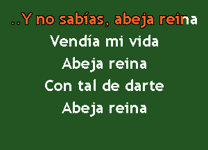 ..Y no sabias, abeja reina
Vendia mi Vida
Abeja reina

Con tal de darte
Abeja reina