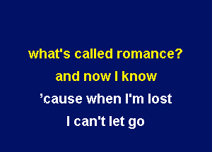 what's called romance?
and now I know
Hcause when I'm lost

I can't let go